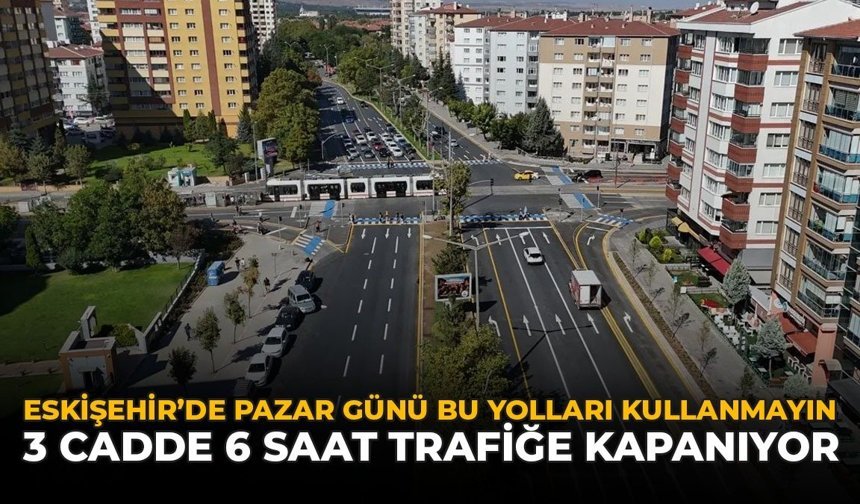 Eskişehir'de Pazar Günü Bu Yolları Kullanmayın: 3 Cadde Trafiğe Kapatılacak