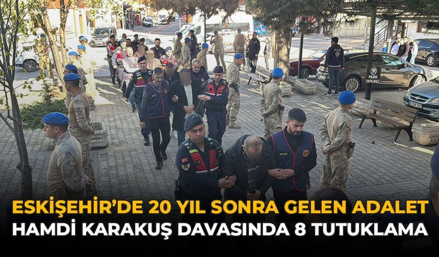 Eskișehir’de 20 Yıl Sonra Gelen Adalet: Hamdi Karakuş Davasında 8 Tutuklama
