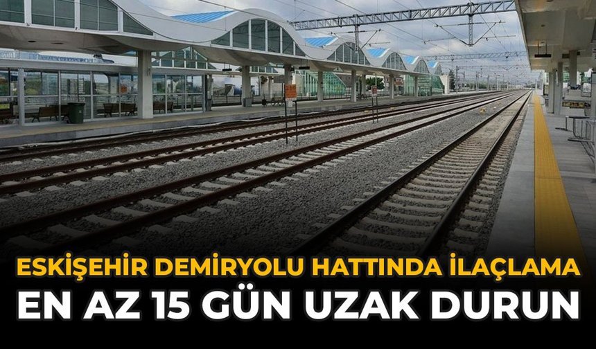 Eskişehir Demiryolu Hattında İlaçlama: En Az 15 Gün Uzak Durun