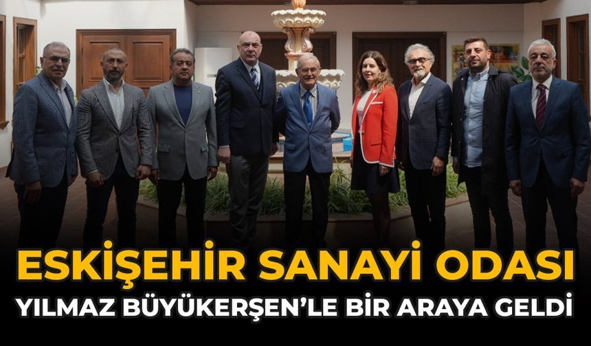 Eskişehir Sanayi Odası Yılmaz Büyükerşen’le Bir Araya Geldi