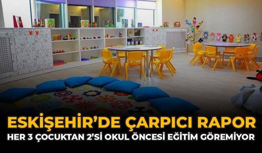 Eskişehir'de Çarpıcı Rapor: Her 3 Çocuktan 2'si Okul Öncesi Eğitim Göremiyor