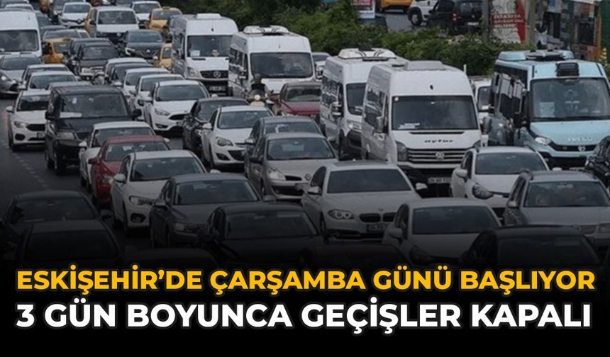 Eskişehir'de Çarşamba Günü Başlıyor: 3 Gün Boyunca Geçişler Kapalı
