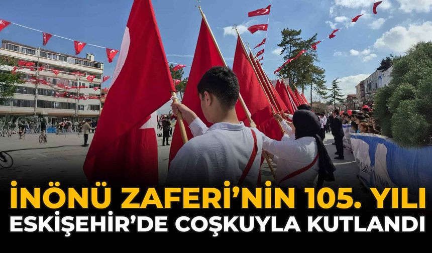 İnönü Zaferi’nin 105. Yılı Eskişehir’de Coşkuyla Kutlandı