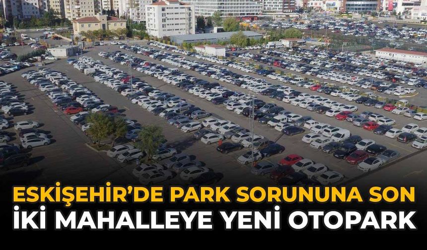 Eskişehir'de Park Sorununa Son: İki Mahalleye Yeni Otopark