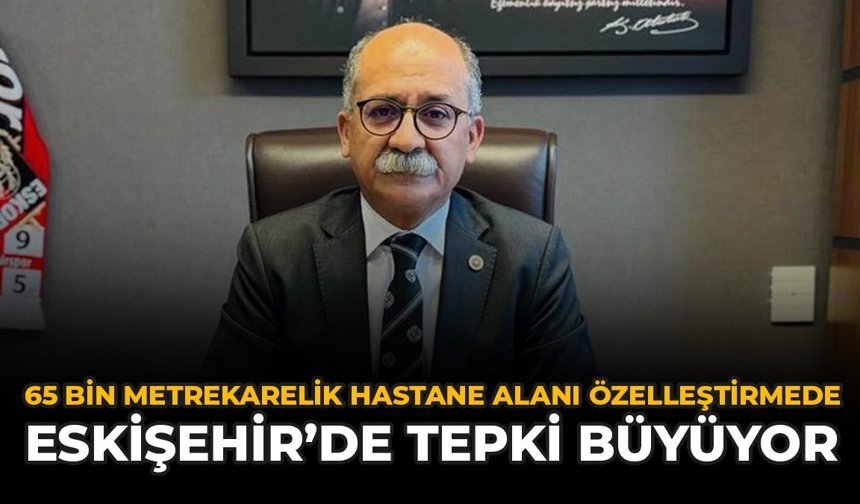 65 Bin Metrekarelik Hastane Alanı Özelleştirmede: Eskişehir'de Tepki Büyüyor