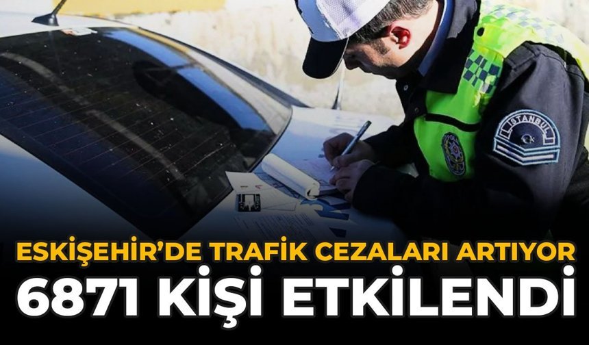 Eskişehir'de Trafik Cezaları Artıyor: 6871 Kişi Etkilendi