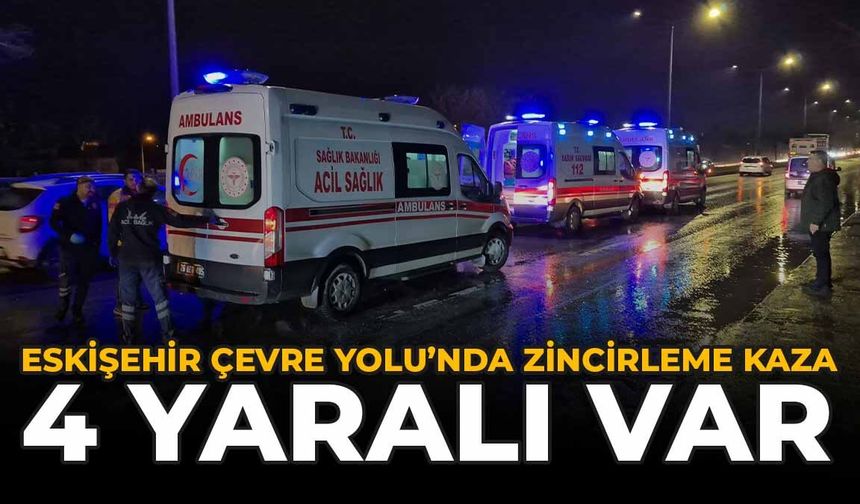 Eskişehir Çevre Yolu'nda Zincirleme Kaza: 4 Yaralı Var