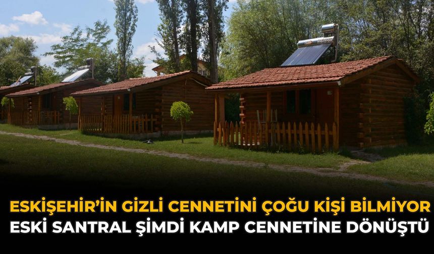 Eskişehir'in Gizli Cennetini Çoğu Kişi Bilmiyor: Eski Santral Kamp Cennetine Dönüştü