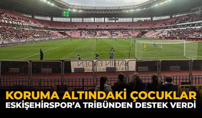 Koruma Altındaki Çocuklar Eskişehirspor'a Tribünden Destek Verdi