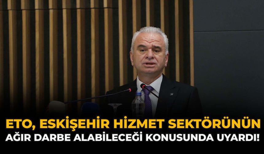 ETO, Eskişehir Hizmet Sektörünün Ağır Darbe Alabileceği Konusunda Uyardı!