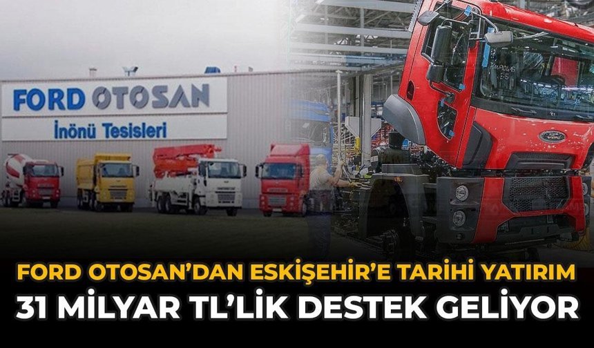 Ford Otosan'dan Eskişehir'e Tarihi Yatırım: 31 Milyar TL'lik Destek Geliyor