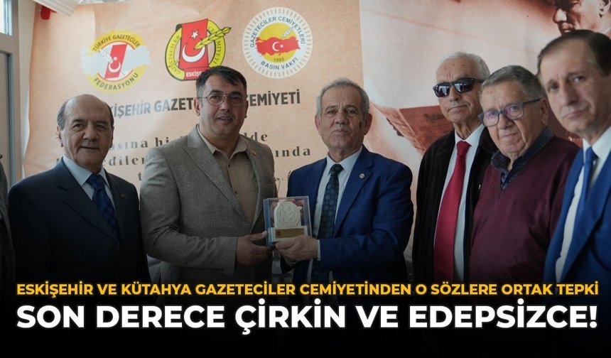 Eskişehir ve Kütahya Gazeteciler Cemiyetinden O Sözlere Ortak Tepki: “Son Derece Çirkin ve Edepsizce”