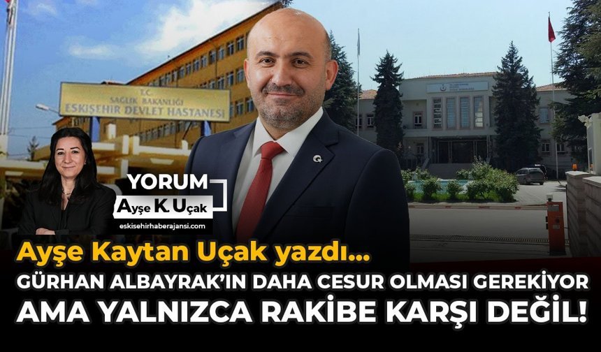 Gürhan Albayrak’ın Daha Cesur Olması Gerekiyor; Ama Yalnızca Rakibe Karşı Değil!