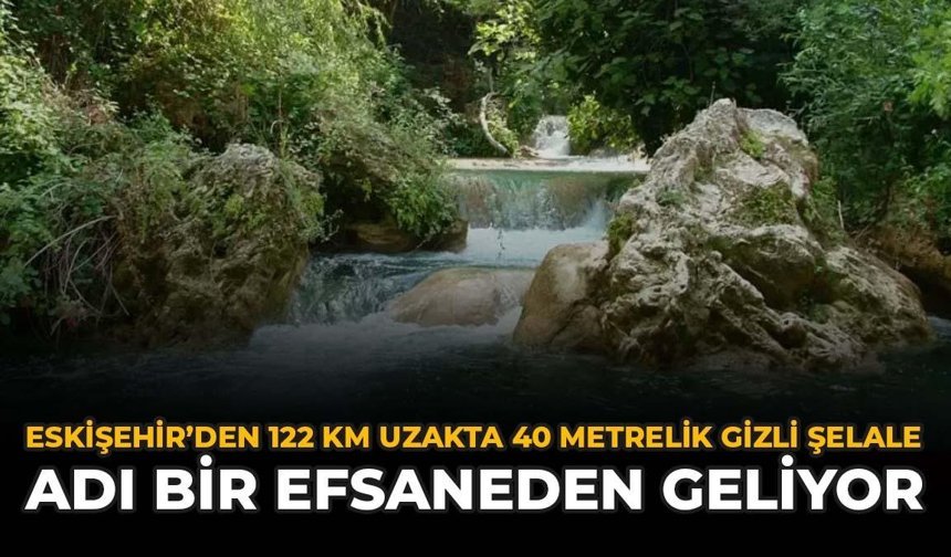Eskişehir'den 122 Km Uzakta 40 Metrelik Gizli Şelale: Adı Bir Efsaneden Geliyor