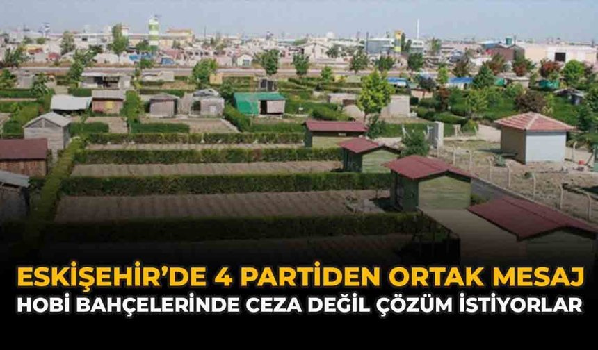 Eskişehir’de 4 Partiden Ortak Mesaj: Hobi Bahçelerinde Ceza Değil Çözüm İstiyorlar