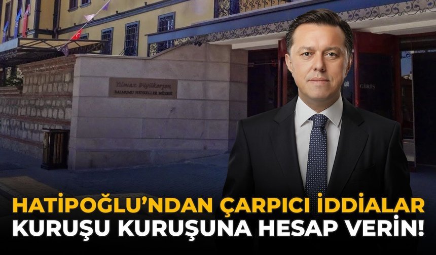 Hatipoğlu’ndan Çarpıcı İddialar: “Kuruşu Kuruşuna Hesap Verin!”