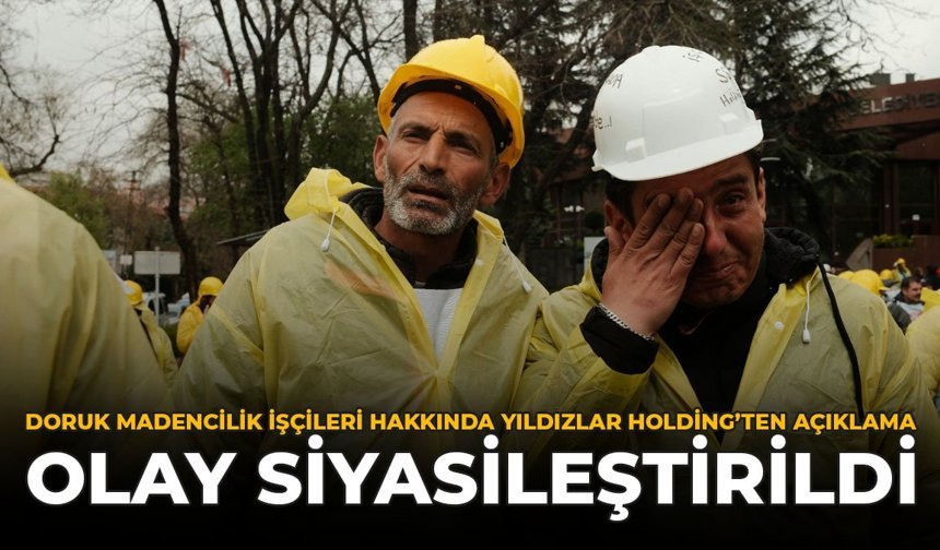 Doruk Madencilik İşçileri Hakkında Yıldızlar Holding'ten Açıklama: “Olay Siyasileştirildi”