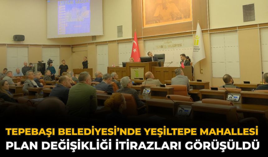 Tepebaşı Belediyesi’nde Yeşiltepe Mahallesi Plan Değişikliği İtirazları Görüşüldü