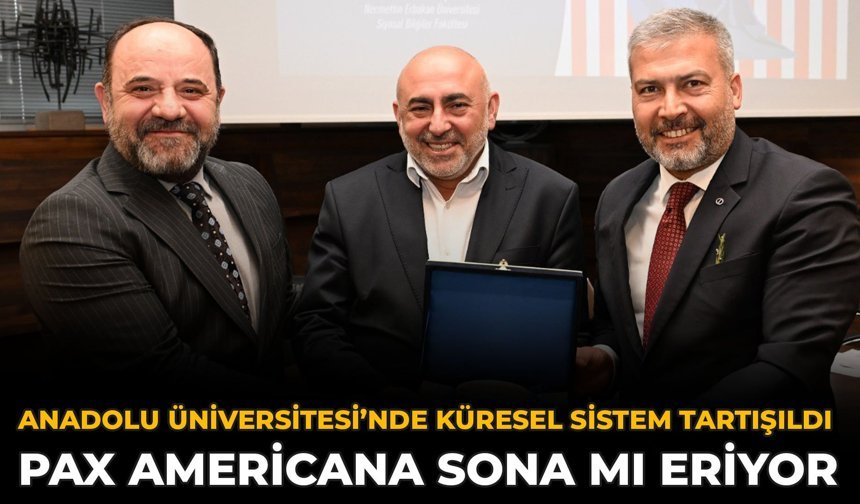 Anadolu Üniversitesi’nde Küresel Sistem Tartışıldı: Pax Americana Sona Mı Eriyor