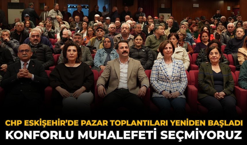 CHP Eskişehir’de Pazar Toplantıları Yeniden Başladı: Konforlu Muhalefeti Seçmiyoruz