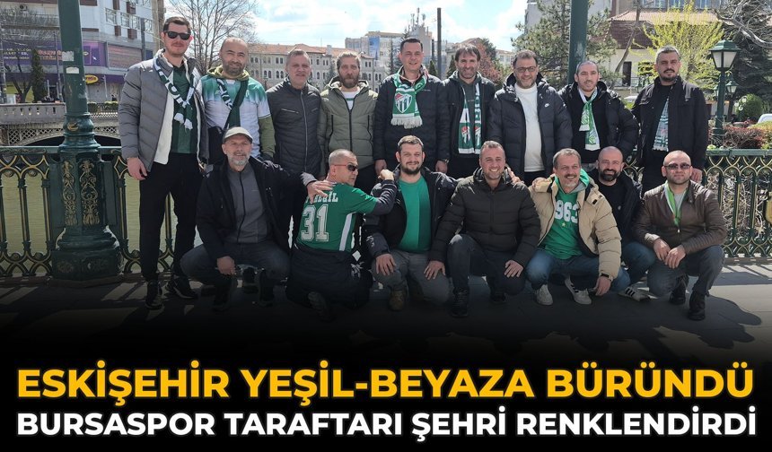 Eskişehir Yeşil-Beyaza Büründü: Bursaspor Taraftarı Şehri Renklendirdi