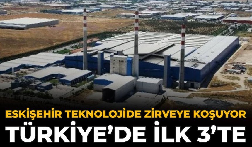 Eskişehir Teknolojide Zirveye Koşuyor: Türkiye’de İlk 3’te!