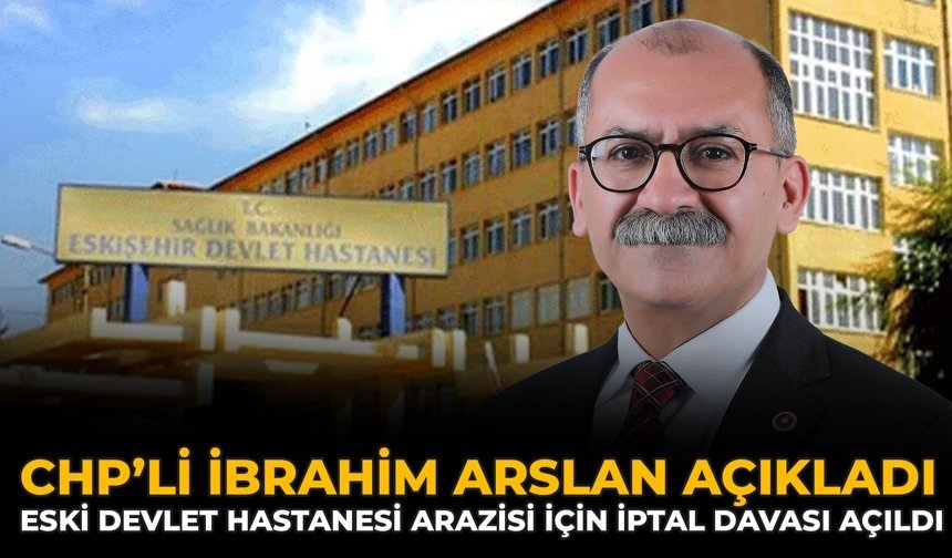 CHP’li İbrahim Arslan Açıkladı: Eski Devlet Hastanesi Arazisi İçin İptal Davası Açıldı