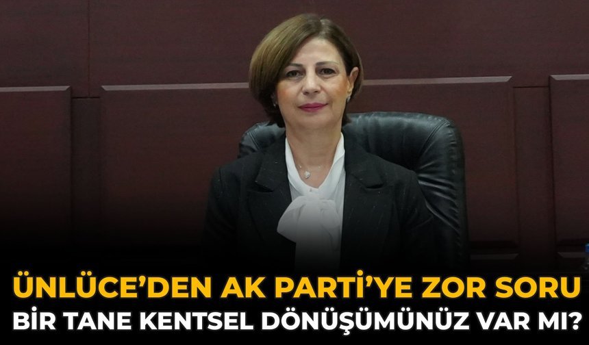 Ünlüce’den AK Parti’ye Zor Soru: Bir Tane Kentsel Dönüşümünüz Var mı?