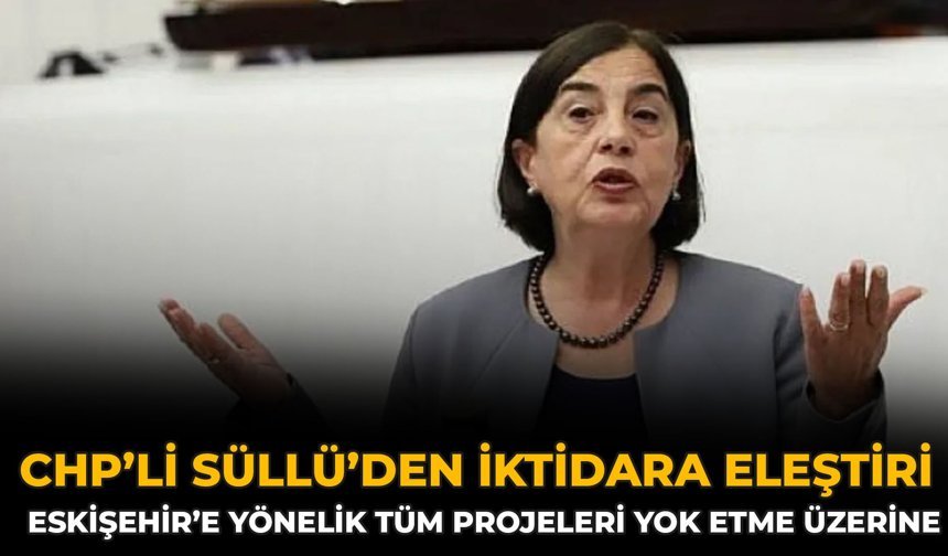 CHP’li Süllü’den İktidara Eleştiri: Eskişehir’e Yönelik Tüm Projeleri Yok Etme Üzerine