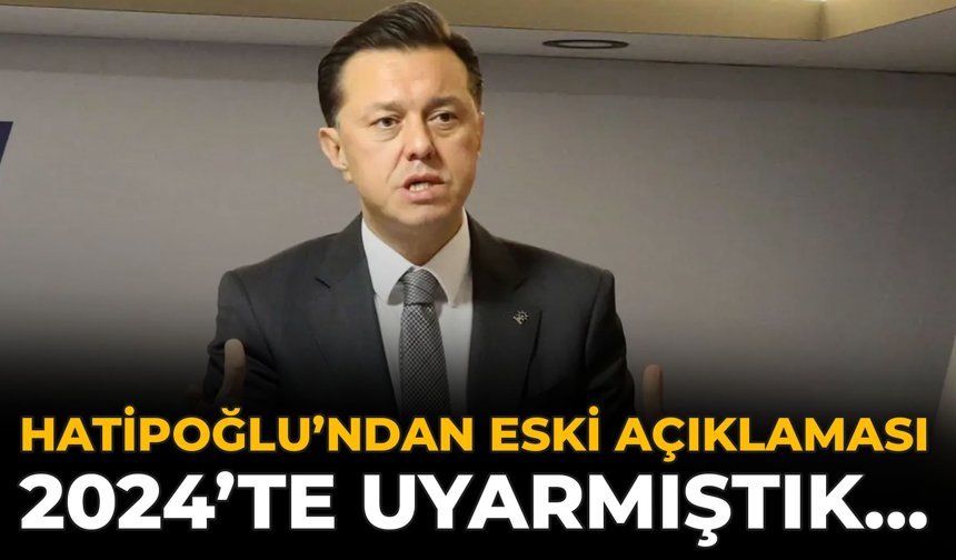 Hatipoğlu’ndan ESKİ Açıklaması: 2024’te Uyarmıştık…