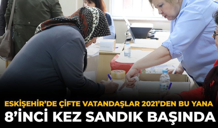 Eskişehir’de Çifte Vatandaşlar 2021’den Bu Yana 8’inci Kez Sandık Başında