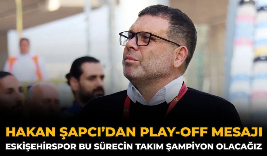 Hakan Şapcı’dan Play-Off Mesajı: Eskişehirspor Bu Sürecin Takımı Şampiyon Olacağız