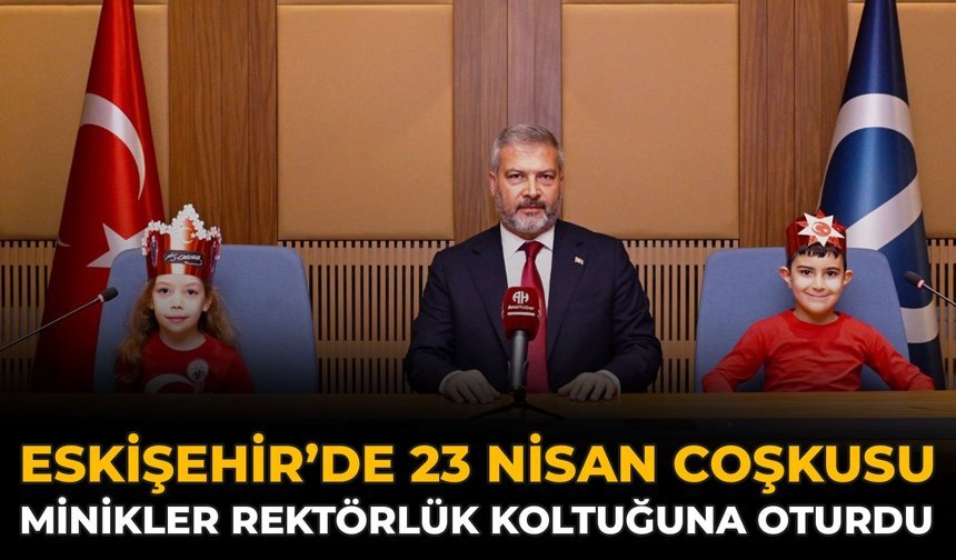 Eskişehir’de 23 Nisan Coşkusu: Minikler Rektörlük Koltuğuna Oturdu