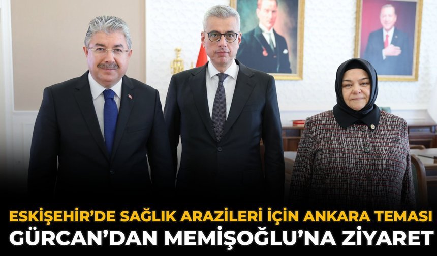 Eskişehir’de Sağlık Arazileri İçin Ankara Teması: Gürcan’dan Memişoğlu’na Ziyaret