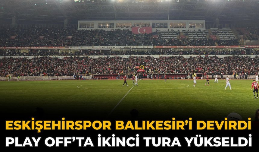 Eskişehirspor Balıkesir’i Devirdi, Play Off’ta İkinci Tura Yükseldi
