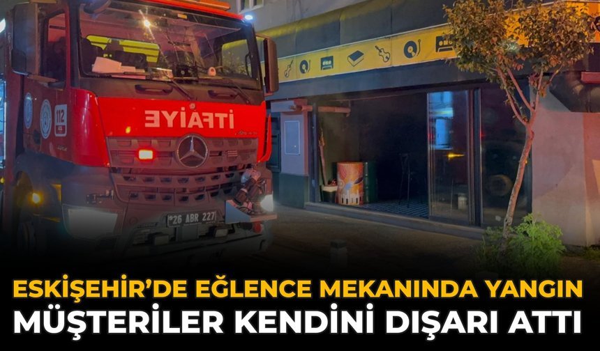 Eskişehir’de Eğlence Mekanında Yangın: Müşteriler Kendini Dışarı Attı