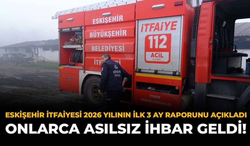 Eskişehir İtfaiyesi 2026’nın İlk 3 Ay Raporunu Açıkladı: Onlarca Asılsız İhbar Geldi!