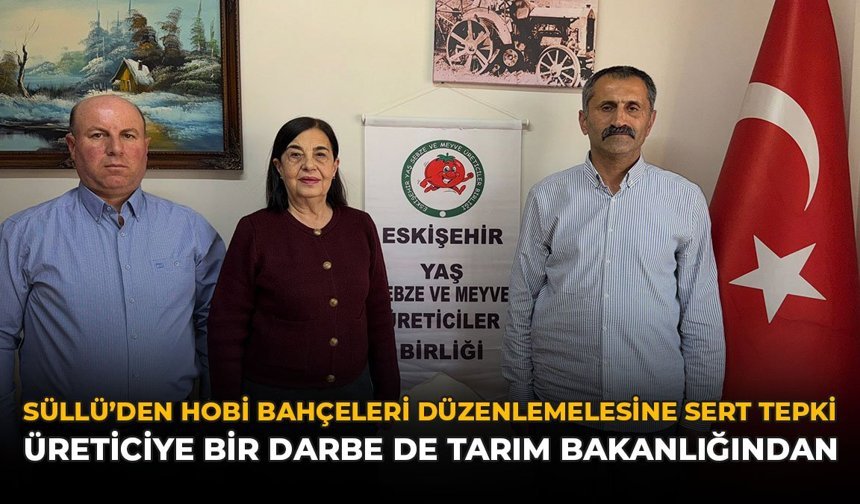 Süllü’den Hobi Bahçeleri Düzenlemesine Sert Tepki: "Üreticiye Bir Darbe de Tarım Bakanlığından"