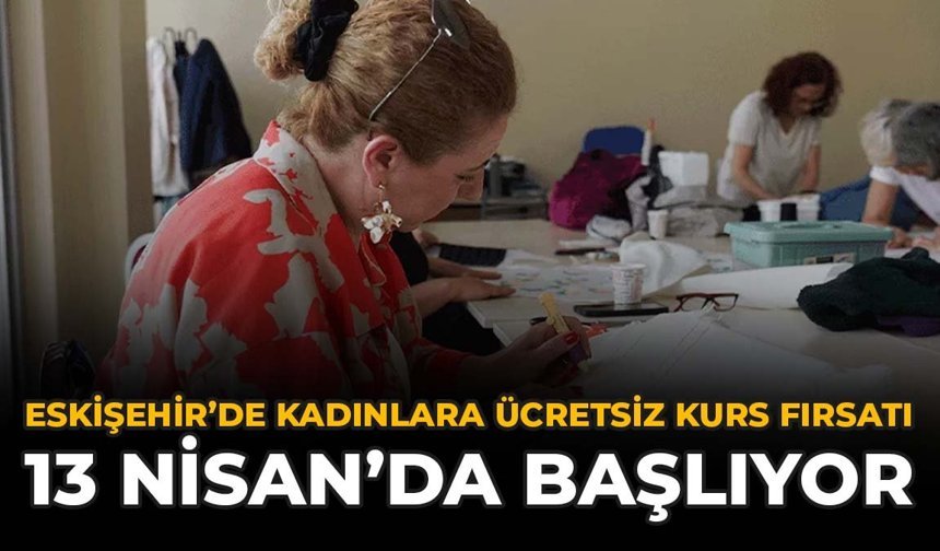 Eskişehir'de Kadınlara Ücretsiz Kurs Fırsatı: 13 Nisan'da Başlıyor