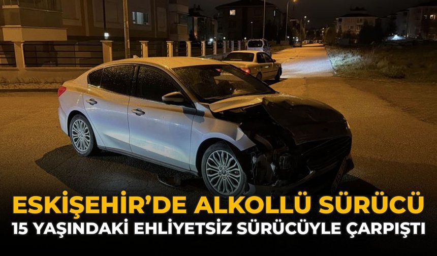 Eskişehir'de Alkollü Sürücü 15 Yaşındaki Ehliyetsiz Sürücüyle Çarpıştı