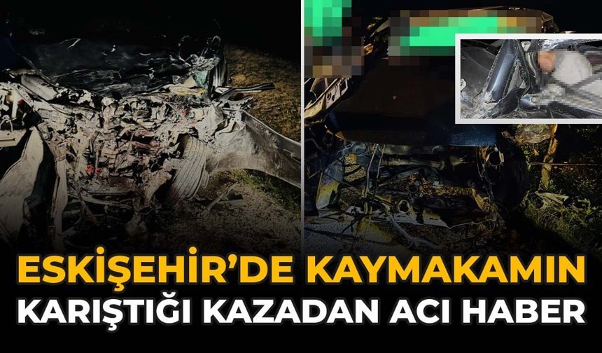 Eskişehir’de Kaymakamın Karıştığı Kazadan Acı Haber