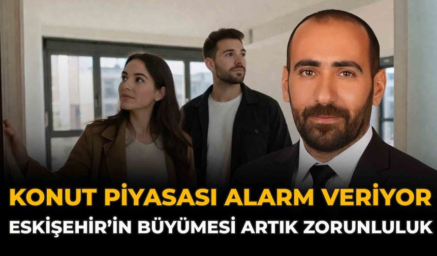 Konut Piyasası Alarm Veriyor: “Eskişehir’in Büyümesi Artık Zorunluluk”