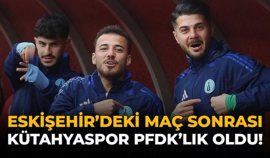 Eskişehir’deki Maç Sonrası Kütahyaspor PFDK’lık Oldu!