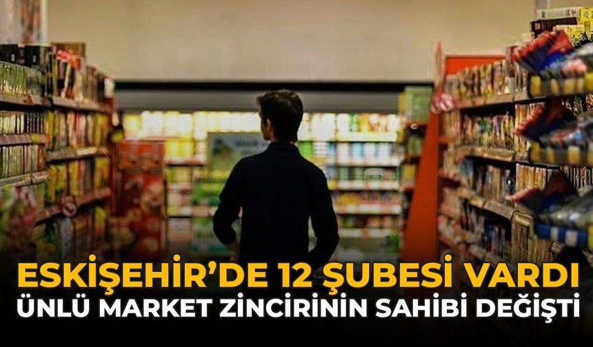 Eskişehir’de 12 Şubesi Vardı: Ünlü Marketler Rekor Fiyata Satıldı