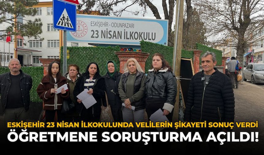 Eskişehir 23 Nisan İlkokulunda Velilerin Şikayeti Sonuç Verdi: Öğretmene Soruşturma Açıldı!