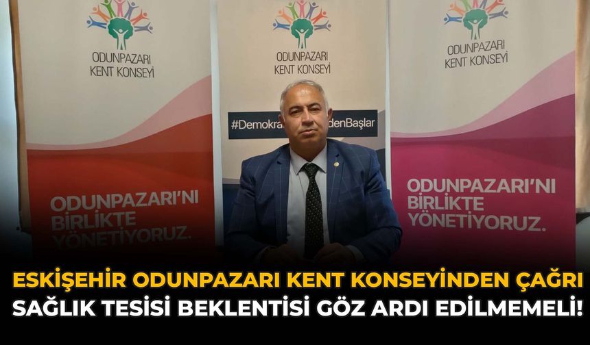 Eskişehir Odunpazarı Kent Konseyinden Çağrı: Sağlık Tesisi Beklentisi Göz Ardı Edilmemeli!"