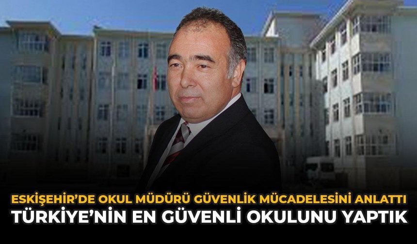 Eskişehir'de Okul Müdürü Güvenlik Mücadelesini Anlattı: "Türkiye'nin En Güvenli Okulunu Yaptık"