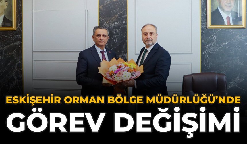 Eskişehir Orman Bölge Müdürlüğü'nde Görev Değişimi