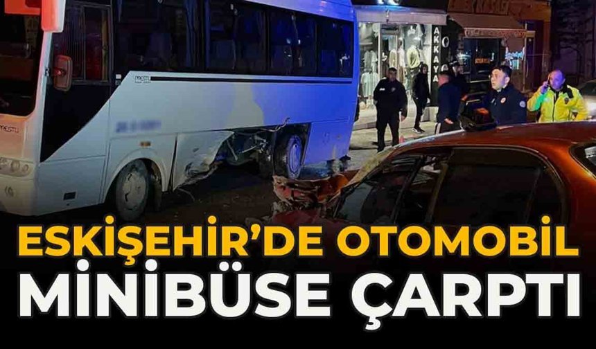 Eskişehir’de Otomobil Minibüse Çarptı: 1 Yaralı