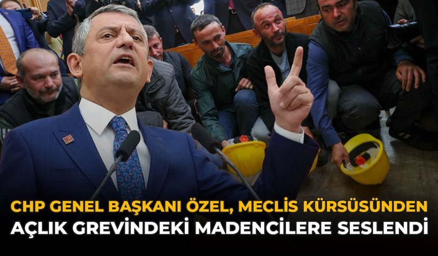 CHP Genel Başkanı Özel, Meclis Kürsüsünden Açlık Grevindeki Madencilere Seslendi